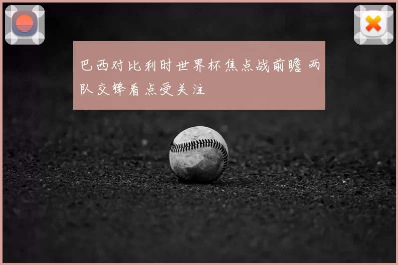 巴西对比利时世界杯焦点战前瞻 两队交锋看点受关注