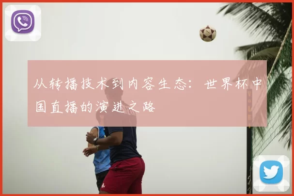 从转播技术到内容生态：世界杯中国直播的演进之路