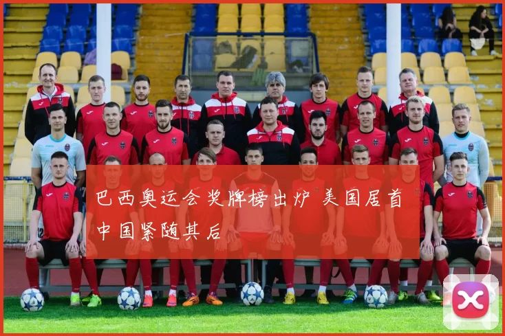 巴西奥运会奖牌榜出炉 美国居首 中国紧随其后