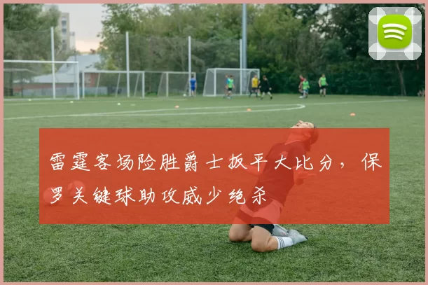 雷霆客场险胜爵士扳平大比分，保罗关键球助攻威少绝杀