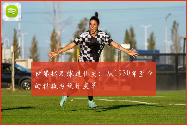 世界杯足球进化史：从1930年至今的科技与设计变革