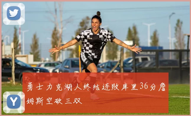 勇士力克湖人终结连败库里36分詹姆斯空砍三双