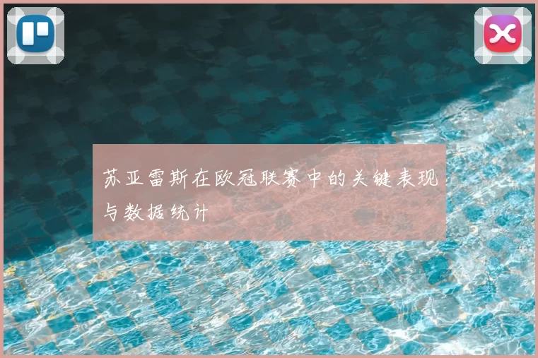 苏亚雷斯在欧冠联赛中的关键表现与数据统计