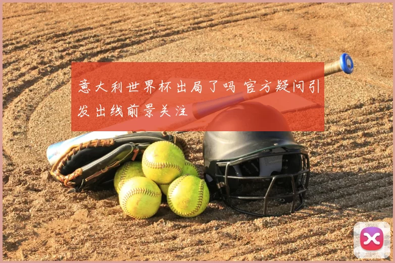 意大利世界杯出局了吗 官方疑问引发出线前景关注