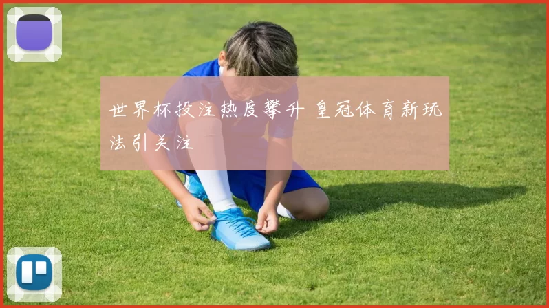 世界杯投注热度攀升 皇冠体育新玩法引关注