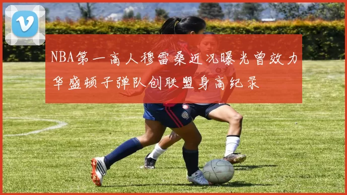 NBA第一高人穆雷桑近况曝光曾效力华盛顿子弹队创联盟身高纪录