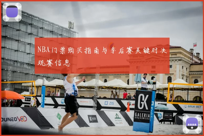 NBA门票购买指南与季后赛关键对决观赛信息