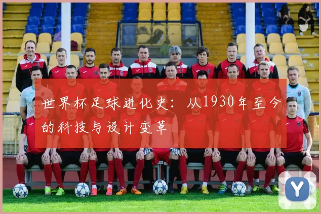 世界杯足球进化史：从1930年至今的科技与设计变革