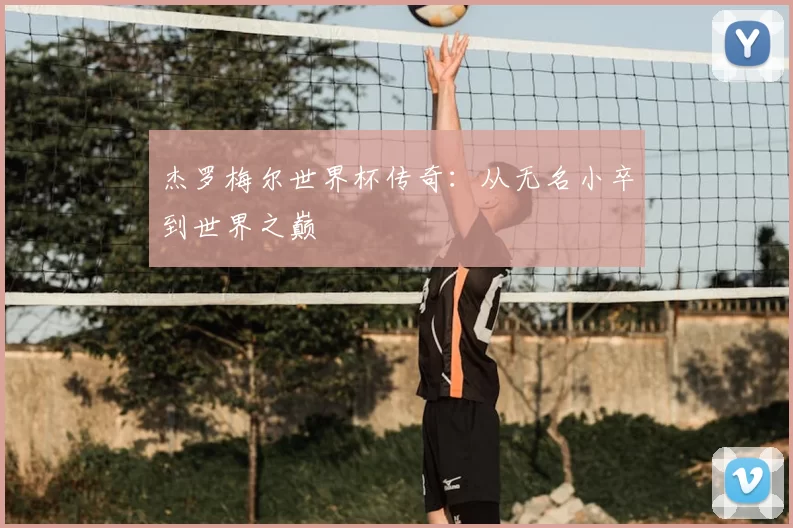 杰罗梅尔世界杯传奇：从无名小卒到世界之巅