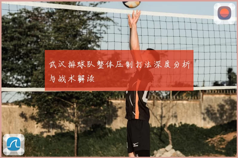 武汉排球队整体压制打法深度分析与战术解读