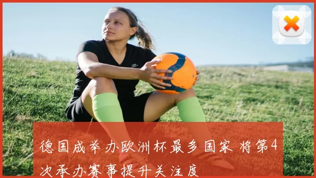 德国成举办欧洲杯最多国家 将第4次承办赛事提升关注度