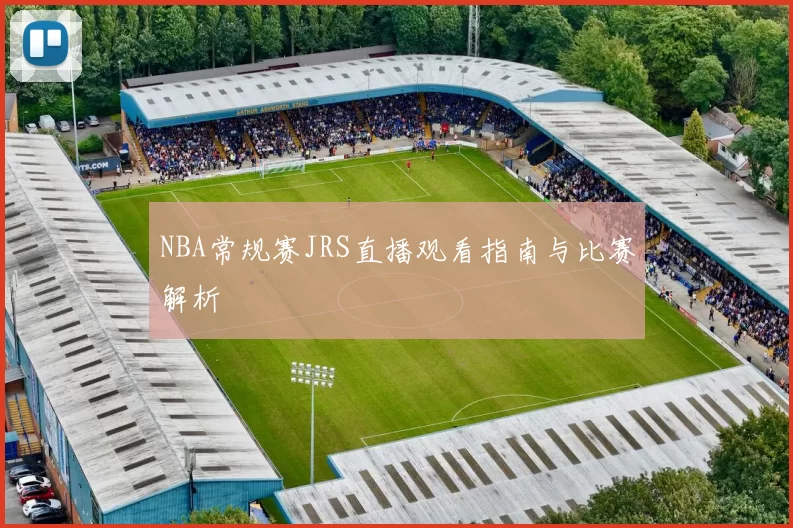 NBA常规赛JRS直播观看指南与比赛解析