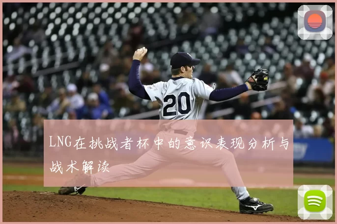 LNG在挑战者杯中的意识表现分析与战术解读