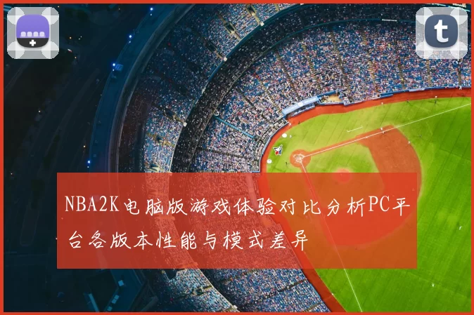 NBA2K电脑版游戏体验对比分析PC平台各版本性能与模式差异