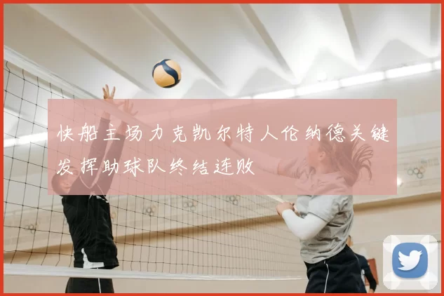 快船主场力克凯尔特人伦纳德关键发挥助球队终结连败