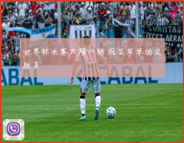 世界杯决赛只踢一场 冠亚军单场定胜负