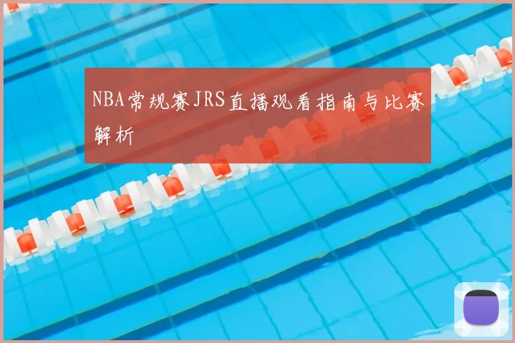 NBA常规赛JRS直播观看指南与比赛解析