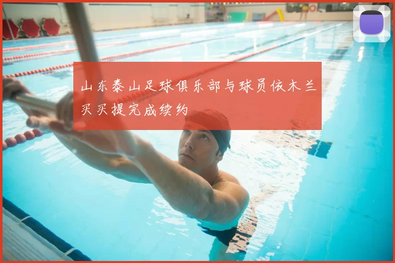 山东泰山足球俱乐部与球员依木兰买买提完成续约