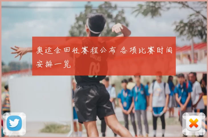 奥运会田径赛程公布 各项比赛时间安排一览