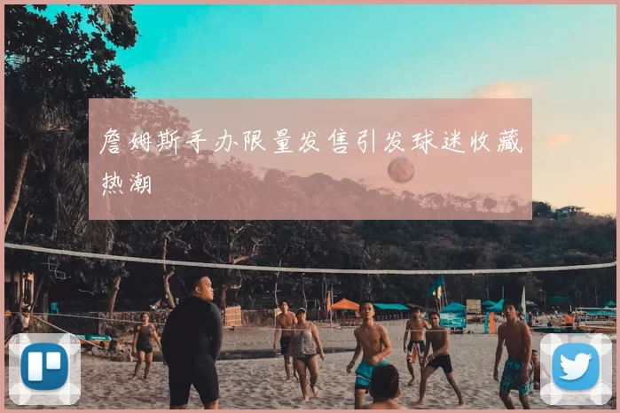 詹姆斯手办限量发售引发球迷收藏热潮