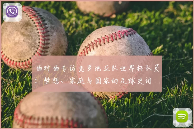 面对面专访克罗地亚队世界杯队员：梦想、家庭与国家的足球史诗