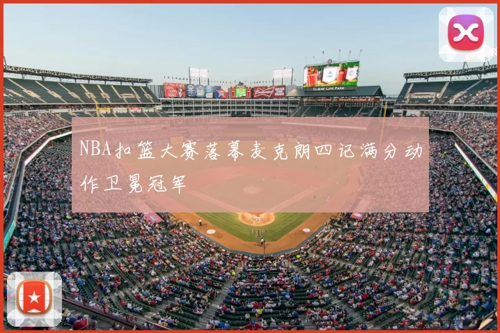 NBA扣篮大赛落幕麦克朗四记满分动作卫冕冠军