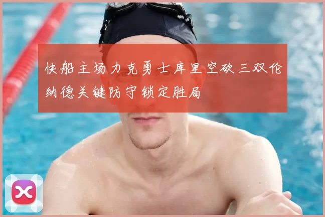 快船主场力克勇士库里空砍三双伦纳德关键防守锁定胜局