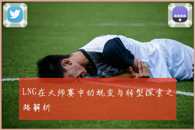 LNG在大师赛中的蜕变与转型探索之路解析