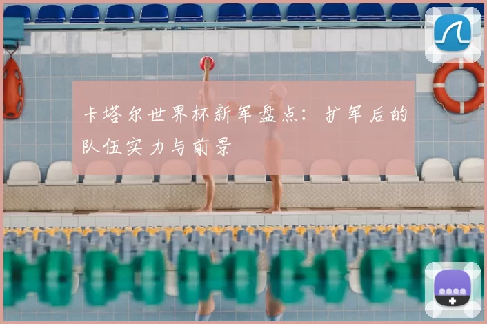 卡塔尔世界杯新军盘点：扩军后的队伍实力与前景