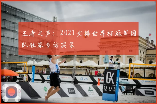 王者之声：2021女排世界杯冠军团队独家专访实录