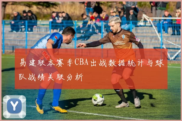 易建联本赛季CBA出战数据统计与球队战绩关联分析
