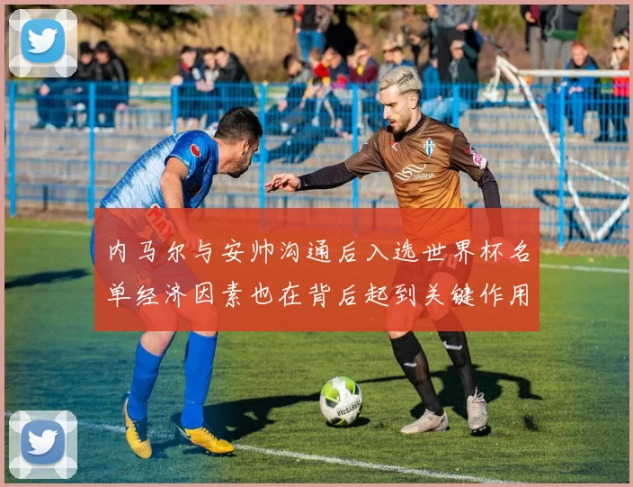 内马尔与安帅沟通后入选世界杯名单经济因素也在背后起到关键作用