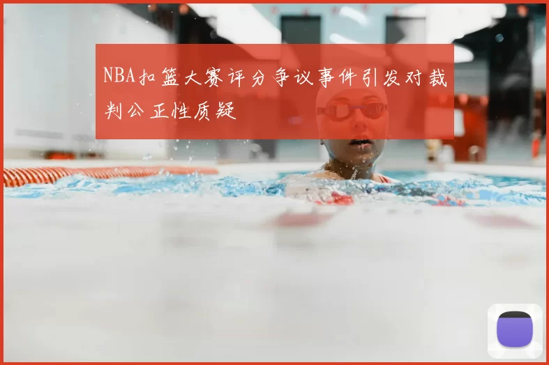 NBA扣篮大赛评分争议事件引发对裁判公正性质疑