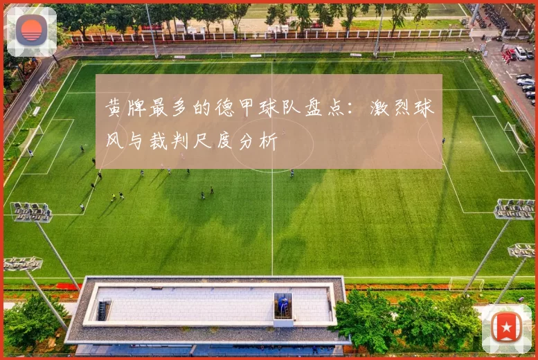 黄牌最多的德甲球队盘点：激烈球风与裁判尺度分析