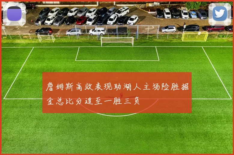 詹姆斯高效表现助湖人主场险胜掘金总比分追至一胜三负